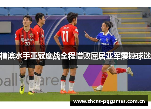 横滨水手亚冠鏖战全程惜败屈居亚军震撼球迷