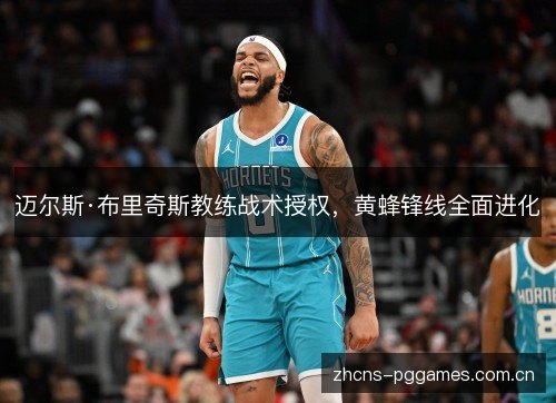 迈尔斯·布里奇斯教练战术授权,黄蜂锋线全面进化 迈尔斯·布里奇斯教练战术授权,黄蜂锋线全面进化